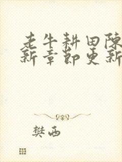 老牛耕田陈雪最新章节更新时间