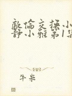 敌伦交换小敏小静小雅第1集