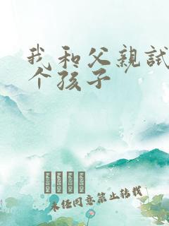 我和父亲试着生个孩子