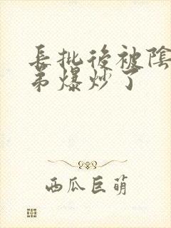 长批后被阴郁皇弟爆炒了