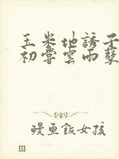 玉米地诱子偷伦初尝云雨孽欲