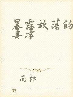 暴露放荡的娇妻妻孝