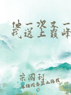 他一次又一次把我送上巅峰