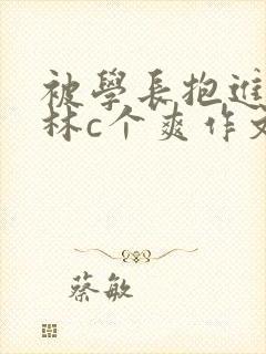 被学长抱进小树林c个爽作文