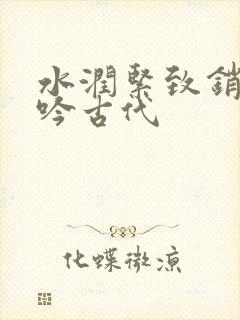 水润紧致销魂低吟古代