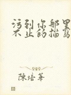 污到你那里滴水不止的描写方法