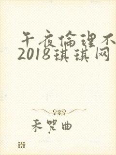 午夜伦理不卡片2018琪琪网