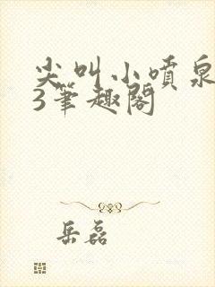 尖叫小喷泉1v3笔趣阁