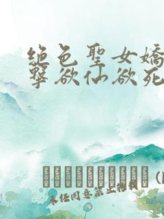 绝色圣女娇喘撞击欲仙欲死