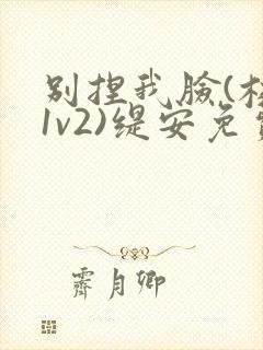 别捏我脸(校园1v2)缇安免费阅读