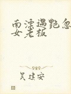 南漂遇艳忽悠美女老板