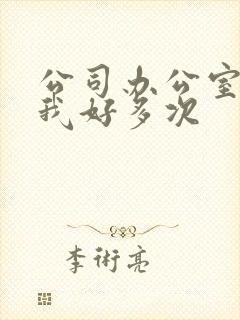 公司办公室c了我好多次