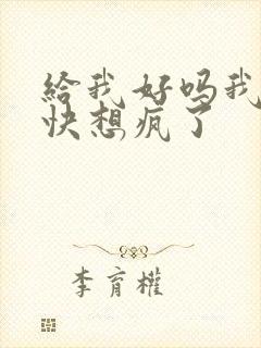 给我好吗我想你快想疯了