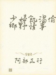 少妇饥渴偷公乱乡野情事