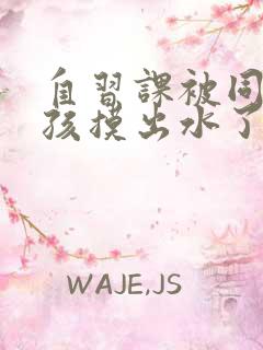 自习课被同桌男孩摸出水了