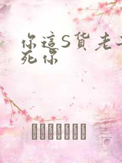 你这S货老子C死你