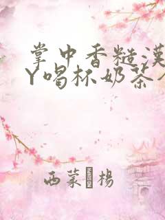 掌中香糙汉HBY喝杯奶茶全文