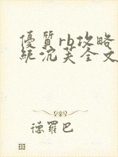 优质rb攻略系统沉芙全文免费阅读