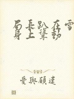 局长趴在雪白的身上耸动