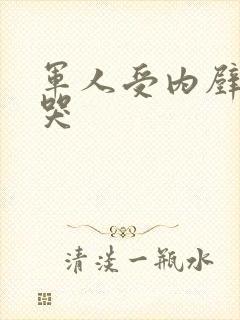 军人受内壁抽搐哭