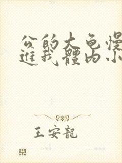 公的大龟慢慢挺进我体内小说