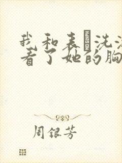 我和表妺洗澡我看了她的胸