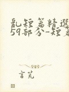 乱短篇精选-第59部分-短篇