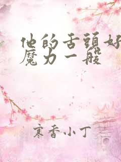 他的舌头好像有魔力一般