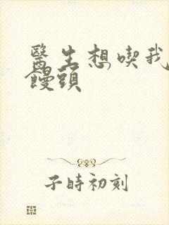 医生想吃我的大馒头