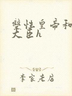 双性皇帝和双根大臣h