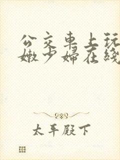 公交车上玩弄白嫩少妇在线观看