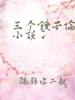三个馊子伦着玩小说冫