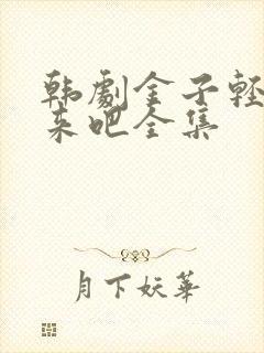 韩剧金子轻松出来吧全集