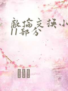 敌伦交换小说第11部分