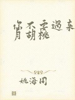 你不要过来阿三月胡桃