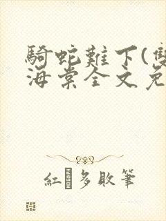 骑蛇难下(双)海棠全文免费阅读