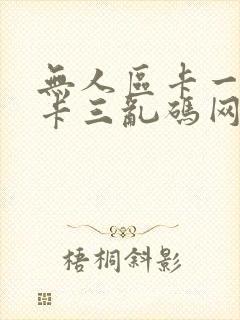 无人区卡一卡二卡三乱码网站