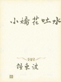 小娇花吐水h