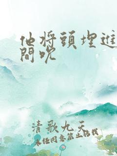 他将头埋进双腿间吮