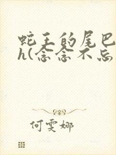 蛇王的尾巴高ah(念念不忘)小说