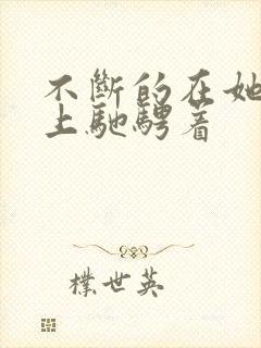 不断的在她的身上驰骋着