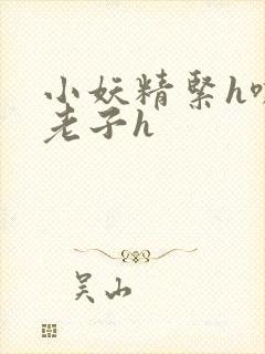 小妖精紧h嘶爽老子h