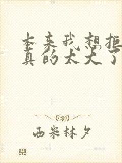 本来我想拒绝他真的太大了