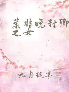 叶非晚封卿将军之女