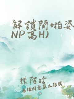 解锁开啪姿势(NP高H)