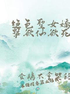 绝色圣女娇喘撞击欲仙欲死