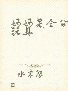 妈妈是全公司的玩具