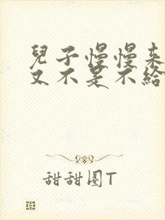 儿子慢慢来急妈又不是不给你