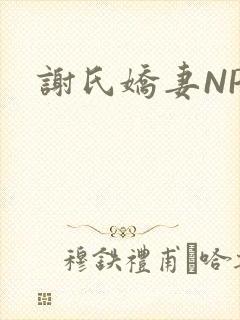 谢氏娇妻NPH