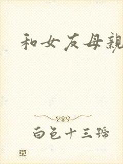 和女友母亲同居